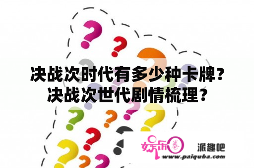 决战次时代有多少种卡牌？决战次世代剧情梳理？