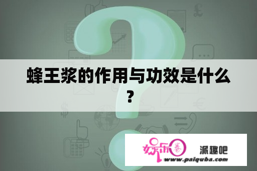 蜂王浆的作用与功效是什么？