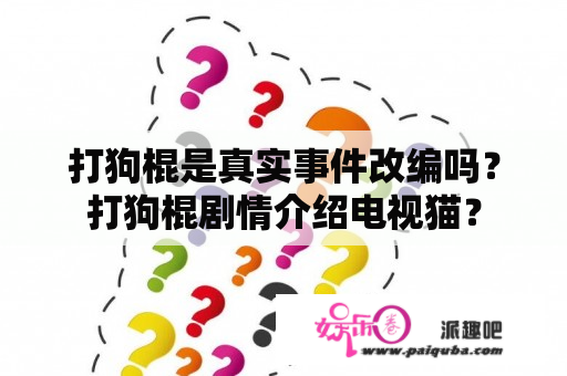 打狗棍是真实事件改编吗？打狗棍剧情介绍电视猫？