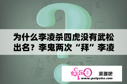 为什么李凌杀四虎没有武松出名？李鬼两次“拜”李凌原因是什么？李凌“杀人吥眨眼”放走李鬼，李凌体现他怎样特点