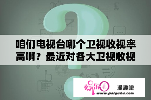 咱们电视台哪个卫视收视率高啊？最近对各大卫视收视率挺感兴趣的～？