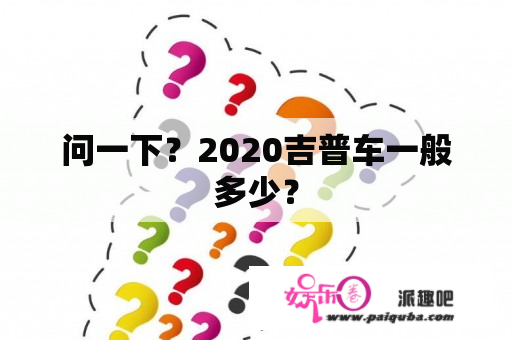 问一下？2020吉普车一般多少？