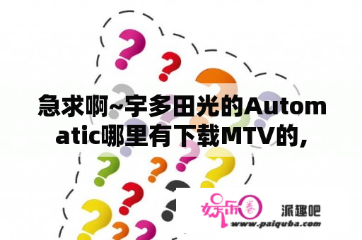 急求啊~宇多田光的Automatic哪里有下载MTV的,