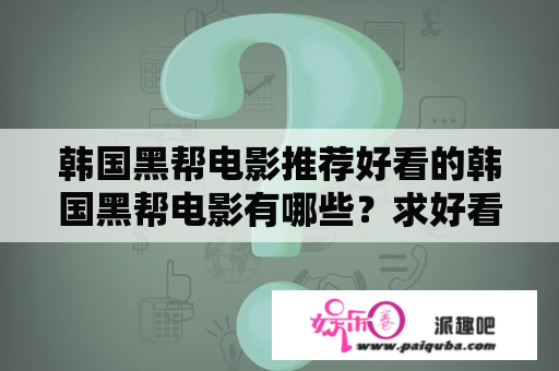 韩国黑帮电影推荐好看的韩国黑帮电影有哪些？求好看的韩国黑帮电影。越多越好~？