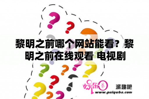 黎明之前哪个网站能看？黎明之前在线观看 电视剧