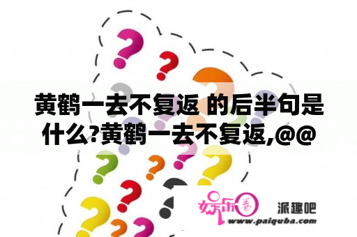 黄鹤一去不复返 的后半句是什么?黄鹤一去不复返,@@@@@@@ ,后面有7个字