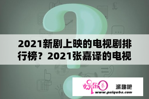 2021新剧上映的电视剧排行榜？2021张嘉译的电视剧？