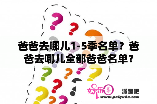 爸爸去哪儿1-5季名单？爸爸去哪儿全部爸爸名单？