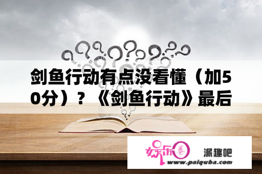 剑鱼行动有点没看懂（加50分）？《剑鱼行动》最后是什么意思？