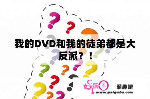 我的DVD和我的徒弟都是大反派？！