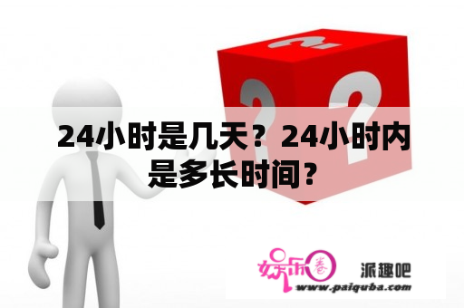 24小时是几天？24小时内是多长时间？