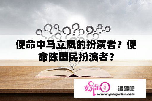 使命中马立凤的扮演者？使命陈国民扮演者？