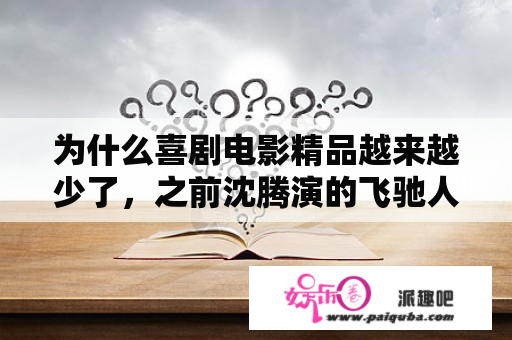 为什么喜剧电影精品越来越少了，之前沈腾演的飞驰人生里竟然也不再是纯粹的搞笑了？