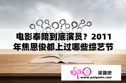 电影奉陪到底演员？2011年焦恩俊都上过哪些综艺节目？