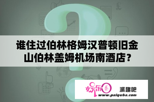 谁住过伯林格姆汉普顿旧金山伯林盖姆机场南酒店？