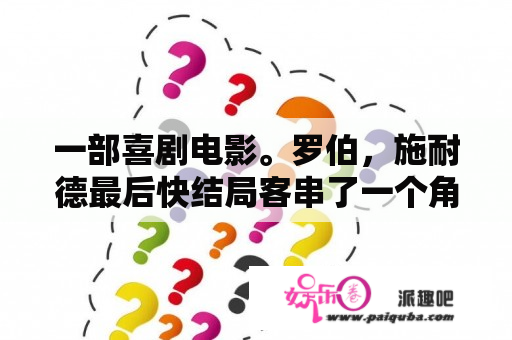 一部喜剧电影。罗伯，施耐德最后快结局客串了一个角色？