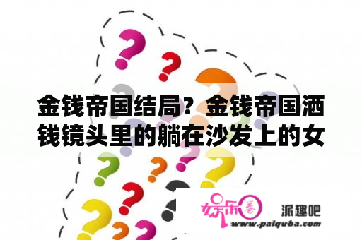 金钱帝国结局？金钱帝国洒钱镜头里的躺在沙发上的女人怎么是火麒麟的老婆？