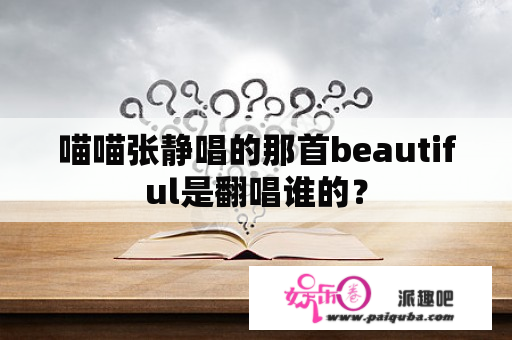 喵喵张静唱的那首beautiful是翻唱谁的？