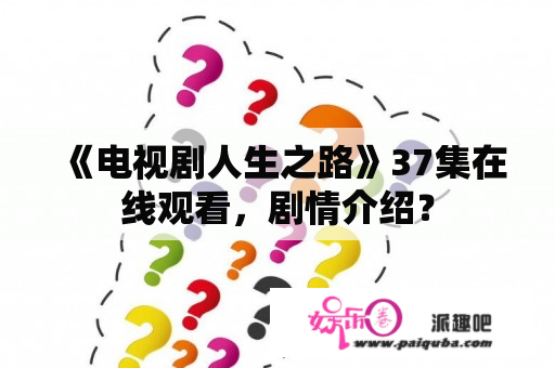 《电视剧人生之路》37集在线观看，剧情介绍？