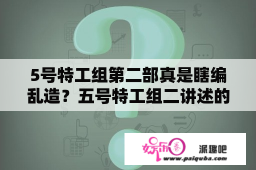 5号特工组第二部真是瞎编乱造？五号特工组二讲述的是，抗战时期哪个年代？