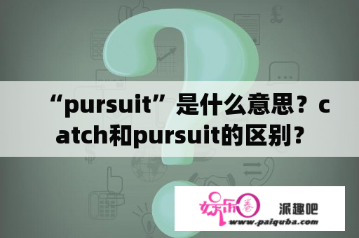 “pursuit”是什么意思？catch和pursuit的区别？