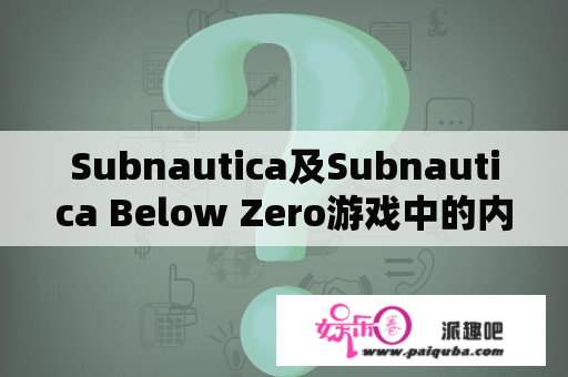 Subnautica及Subnautica Below Zero游戏中的内容、玩法和评价？