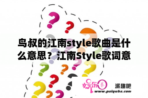 鸟叔的江南style歌曲是什么意思？江南Style歌词意思？