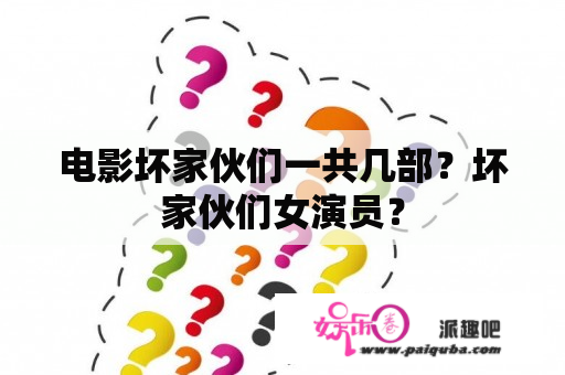 电影坏家伙们一共几部？坏家伙们女演员？