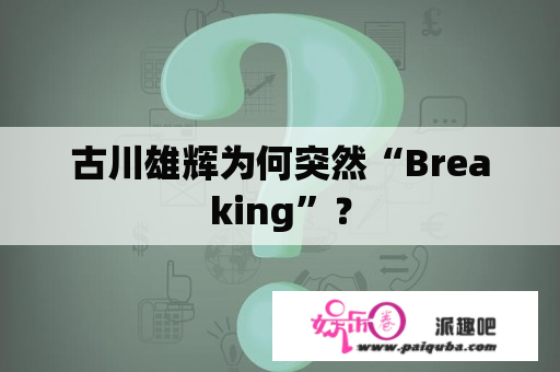 古川雄辉为何突然“Breaking”？