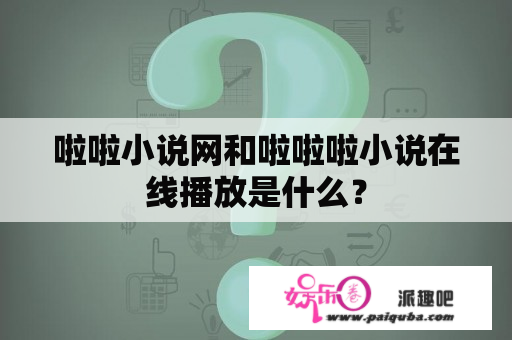 啦啦小说网和啦啦啦小说在线播放是什么？