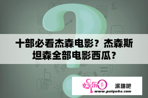 十部必看杰森电影？杰森斯坦森全部电影西瓜？