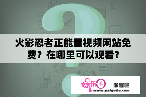 火影忍者正能量视频网站免费？在哪里可以观看？