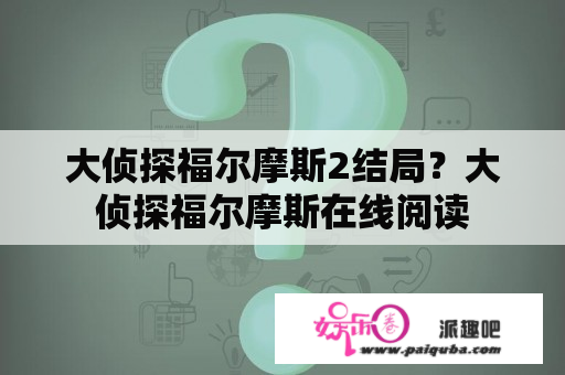 大侦探福尔摩斯2结局？大侦探福尔摩斯在线阅读