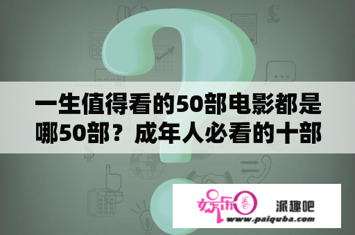 一生值得看的50部电影都是哪50部？成年人必看的十部电影？