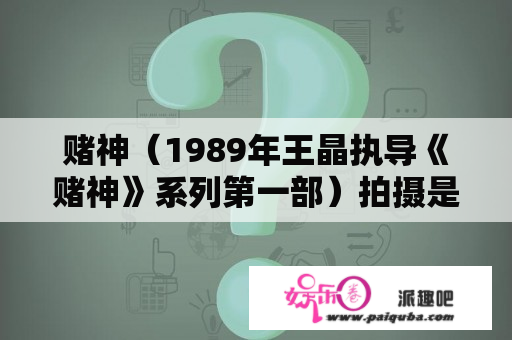 赌神（1989年王晶执导《赌神》系列第一部）拍摄是怎么样的？