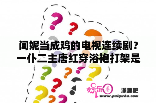 闫妮当成鸡的电视连续剧？一仆二主唐红穿浴袍打架是第几集？