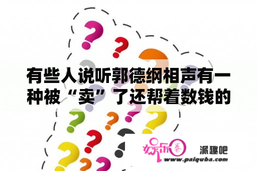 有些人说听郭德纲相声有一种被“卖”了还帮着数钱的感觉，你有同感吗？为什么？