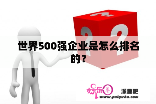 世界500强企业是怎么排名的？