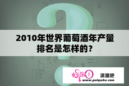 2010年世界葡萄酒年产量排名是怎样的？