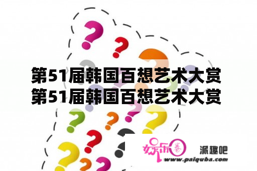 第51届韩国百想艺术大赏 第51届韩国百想艺术大赏 综艺