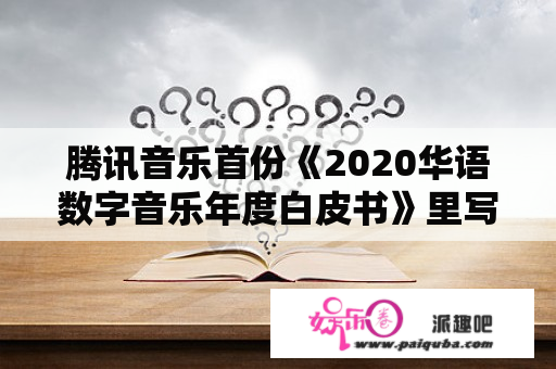 腾讯音乐首份《2020华语数字音乐年度白皮书》里写了什么？