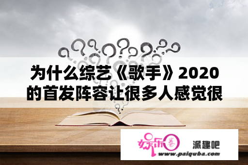 为什么综艺《歌手》2020的首发阵容让很多人感觉很意外？你最看好谁的表现？