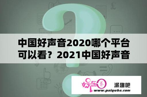 中国好声音2020哪个平台可以看？2021中国好声音在网络哪个视频播出？