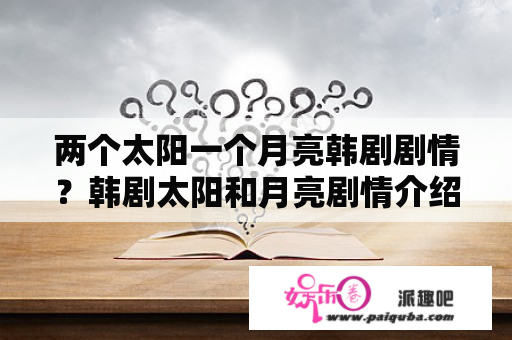 两个太阳一个月亮韩剧剧情？韩剧太阳和月亮剧情介绍？