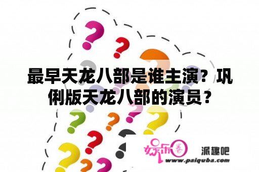 最早天龙八部是谁主演？巩俐版天龙八部的演员？