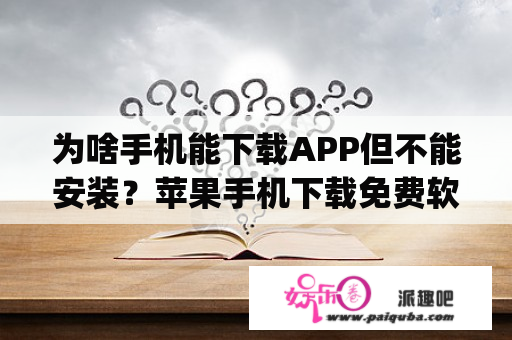 为啥手机能下载APP但不能安装？苹果手机下载免费软件显示要app内购买怎么购买下载？