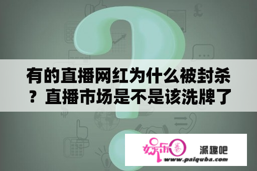 有的直播网红为什么被封杀？直播市场是不是该洗牌了？