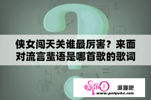 侠女闯天关谁最厉害？来面对流言蜚语是哪首歌的歌词？