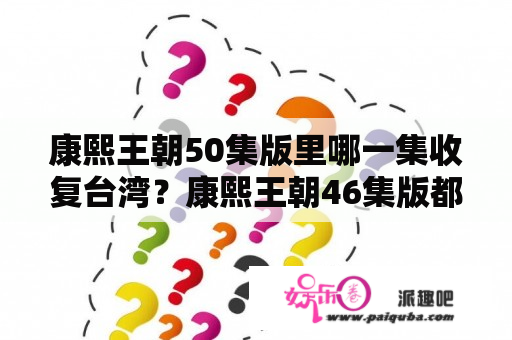 康熙王朝50集版里哪一集收复台湾？康熙王朝46集版都删了什么？