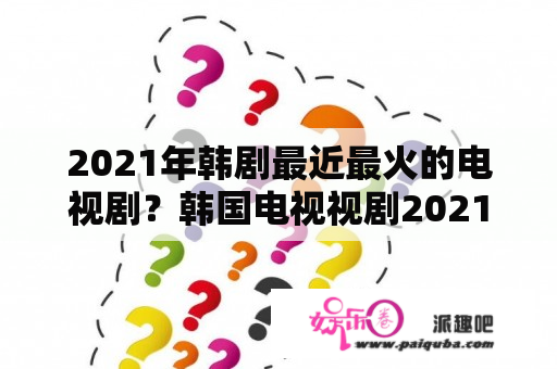 2021年韩剧最近最火的电视剧？韩国电视视剧2021